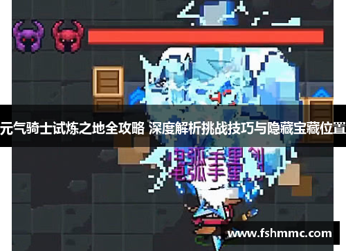 元气骑士试炼之地全攻略 深度解析挑战技巧与隐藏宝藏位置 元气骑士试炼之地全攻略 深度解析挑战技巧与隐藏宝藏位置