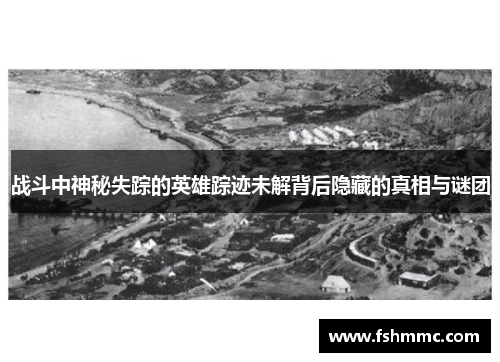 战斗中神秘失踪的英雄踪迹未解背后隐藏的真相与谜团 战斗中神秘失踪的英雄踪迹未解背后隐藏的真相与谜团