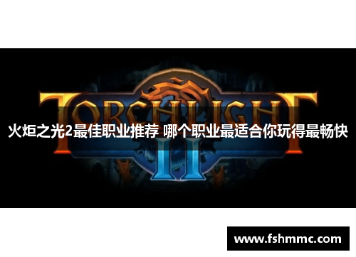 火炬之光2最佳职业推荐 哪个职业最适合你玩得最畅快