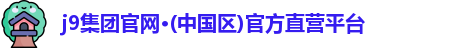 j9集团官网·(中国区)官方直营平台